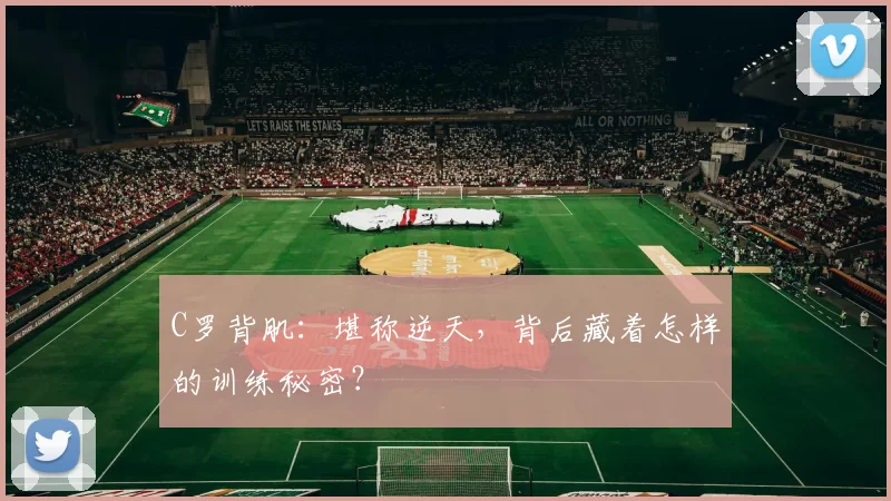 C罗背肌：堪称逆天，背后藏着怎样的训练秘密？