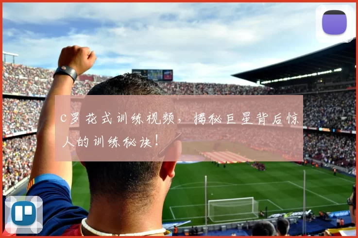 c罗花式训练视频，揭秘巨星背后惊人的训练秘诀！