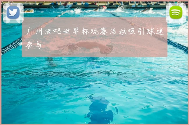 广州酒吧世界杯观赛活动吸引球迷参与