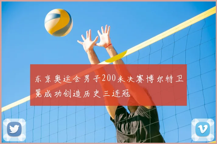 东京奥运会男子200米决赛博尔特卫冕成功创造历史三连冠