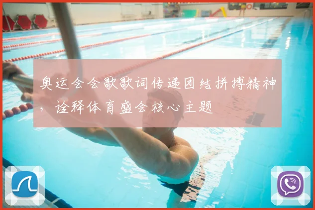 奥运会会歌歌词传递团结拼搏精神,诠释体育盛会核心主题
