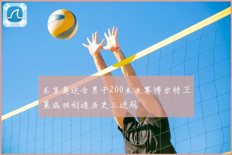 东京奥运会男子200米决赛博尔特卫冕成功创造历史三连冠