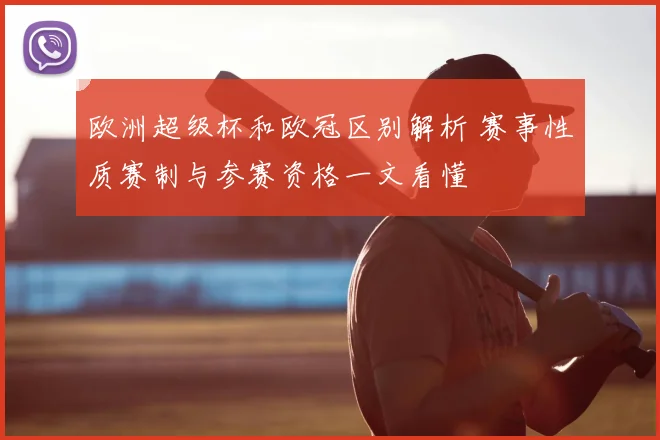 欧洲超级杯和欧冠区别解析 赛事性质赛制与参赛资格一文看懂