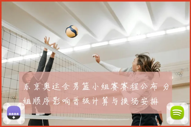 东京奥运会男篮小组赛赛程公布 分组顺序影响晋级计算与换场安排