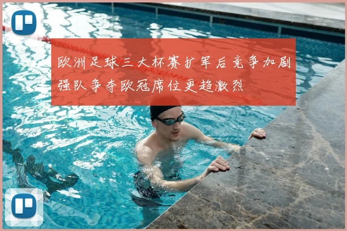 欧洲足球三大杯赛扩军后竞争加剧强队争夺欧冠席位更趋激烈
