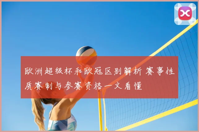 欧洲超级杯和欧冠区别解析 赛事性质赛制与参赛资格一文看懂